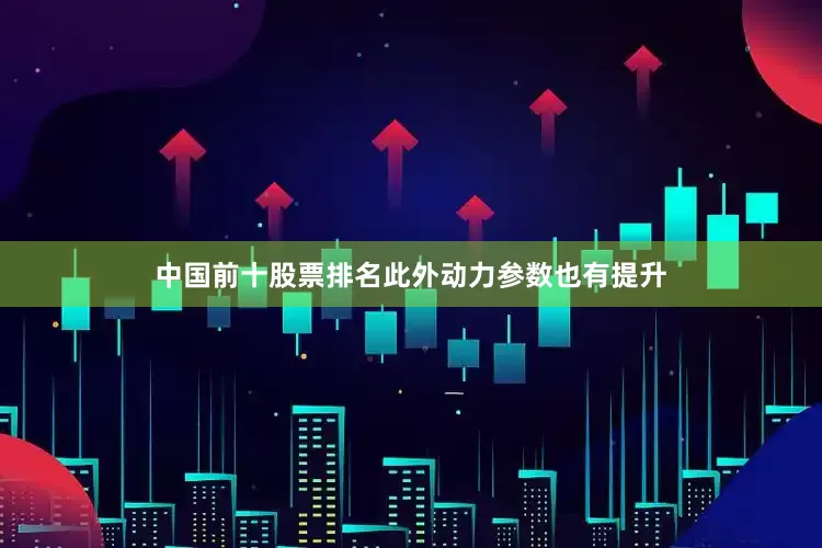 中国前十股票排名此外动力参数也有提升